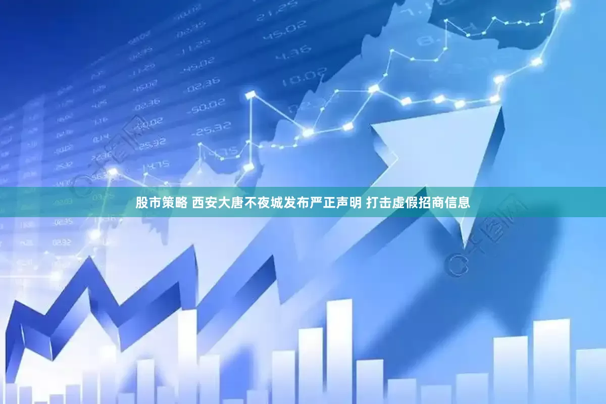 股市策略 西安大唐不夜城发布严正声明 打击虚假招商信息