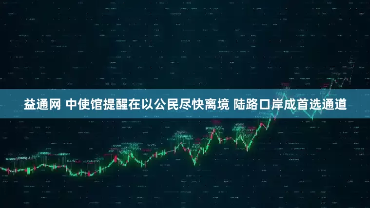 益通网 中使馆提醒在以公民尽快离境 陆路口岸成首选通道