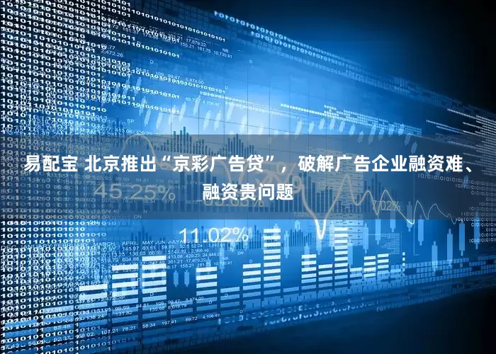易配宝 北京推出“京彩广告贷”，破解广告企业融资难、融资贵问题