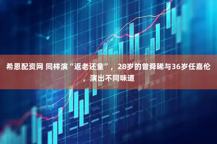 希恩配资网 同样演“返老还童”，28岁的曾舜晞与36岁任嘉伦，演出不同味道