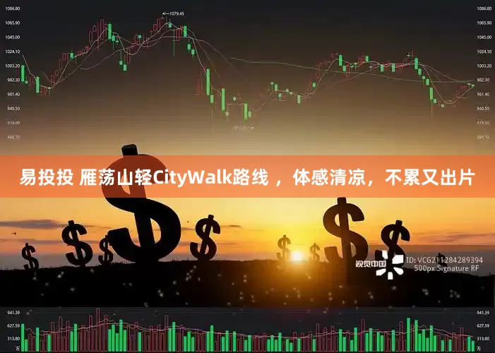 易投投 雁荡山轻CityWalk路线 ，体感清凉，不累又出片
