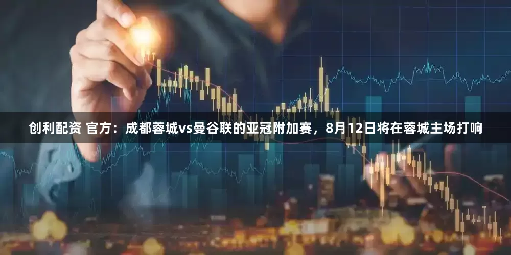 创利配资 官方：成都蓉城vs曼谷联的亚冠附加赛，8月12日将在蓉城主场打响
