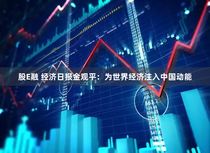 股E融 经济日报金观平：为世界经济注入中国动能