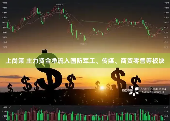 上尚策 主力资金净流入国防军工、传媒、商贸零售等板块