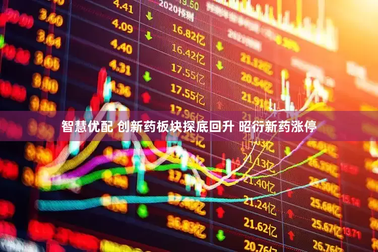 智慧优配 创新药板块探底回升 昭衍新药涨停