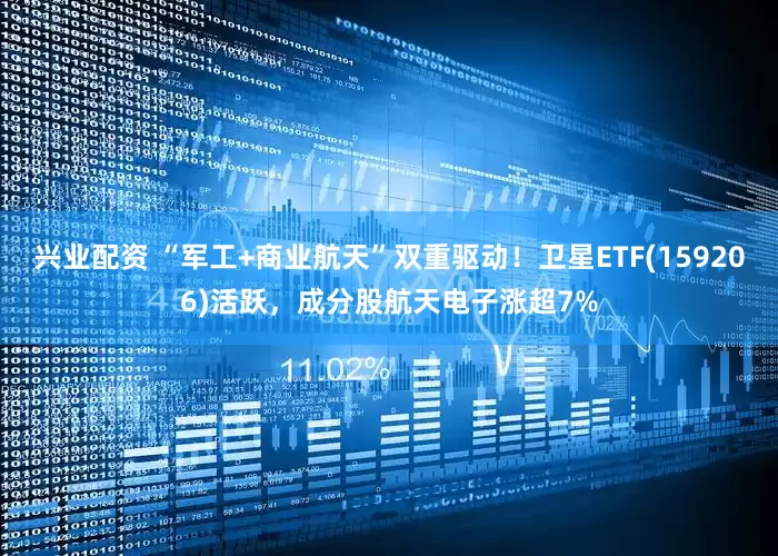 兴业配资 “军工+商业航天”双重驱动！卫星ETF(159206)活跃，成分股航天电子涨超7%