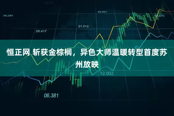 恒正网 斩获金棕榈，异色大师温暖转型首度苏州放映