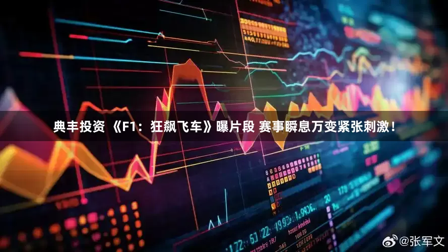 典丰投资 《F1：狂飙飞车》曝片段 赛事瞬息万变紧张刺激！