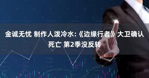 金诚无忧 制作人泼冷水:《边缘行者》大卫确认死亡 第2季没反转