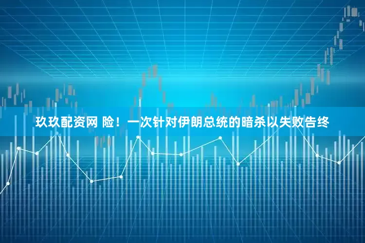 玖玖配资网 险！一次针对伊朗总统的暗杀以失败告终
