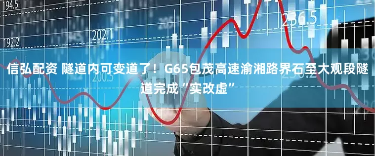 信弘配资 隧道内可变道了！G65包茂高速渝湘路界石至大观段隧道完成“实改虚”