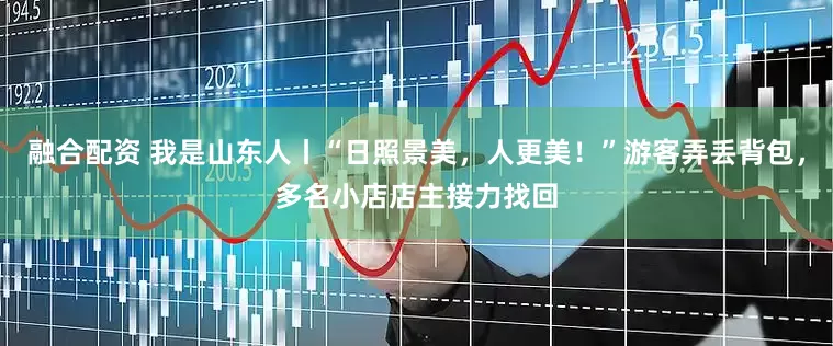 融合配资 我是山东人丨“日照景美，人更美！”游客弄丢背包，多名小店店主接力找回