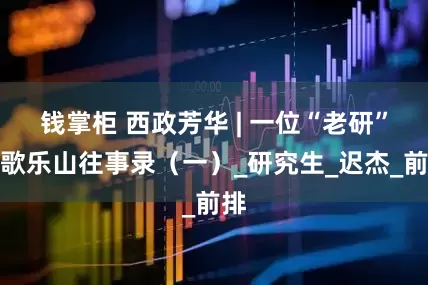 钱掌柜 西政芳华 | 一位“老研”的歌乐山往事录（一）_研究生_迟杰_前排