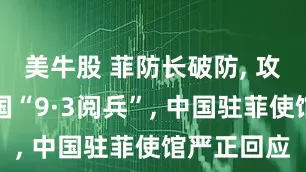 美牛股 菲防长破防, 攻击污蔑中国“9·3阅兵”, 中国驻菲使馆严正回应