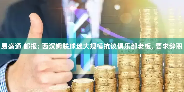 易盛通 邮报: 西汉姆联球迷大规模抗议俱乐部老板, 要求辞职