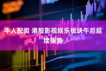 牛人配资 港股影视娱乐板块午后延续强势