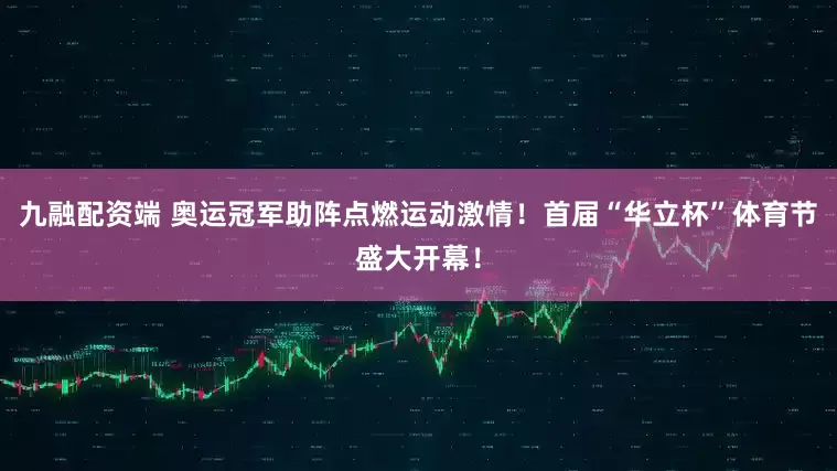 九融配资端 奥运冠军助阵点燃运动激情！首届“华立杯”体育节盛大开幕！