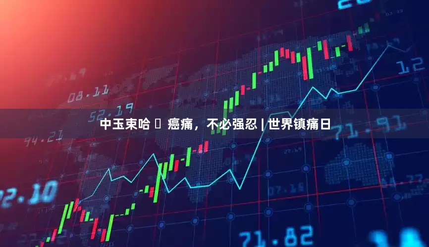 中玉束哈 癌痛,不必强忍 | 世界镇痛日