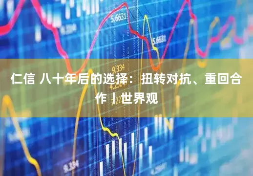 仁信 八十年后的选择:扭转对抗、重回合作丨世界观