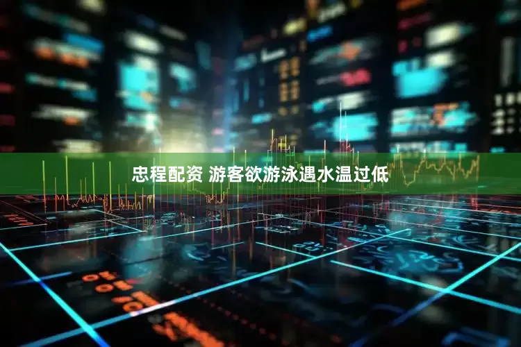 忠程配资 游客欲游泳遇水温过低