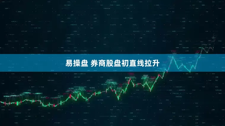 易操盘 券商股盘初直线拉升