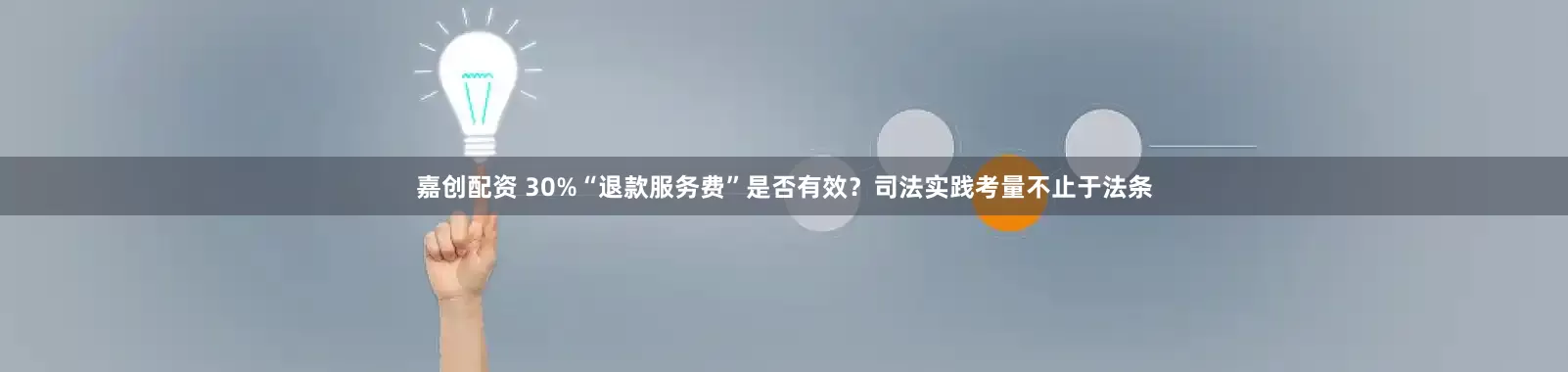 嘉创配资 30%“退款服务费”是否有效？司法实践考量不止于法条
